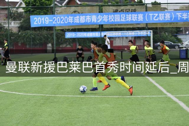 曼联新援巴莱巴首秀时间延后 周日主场赛前亮相